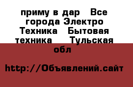 приму в дар - Все города Электро-Техника » Бытовая техника   . Тульская обл.